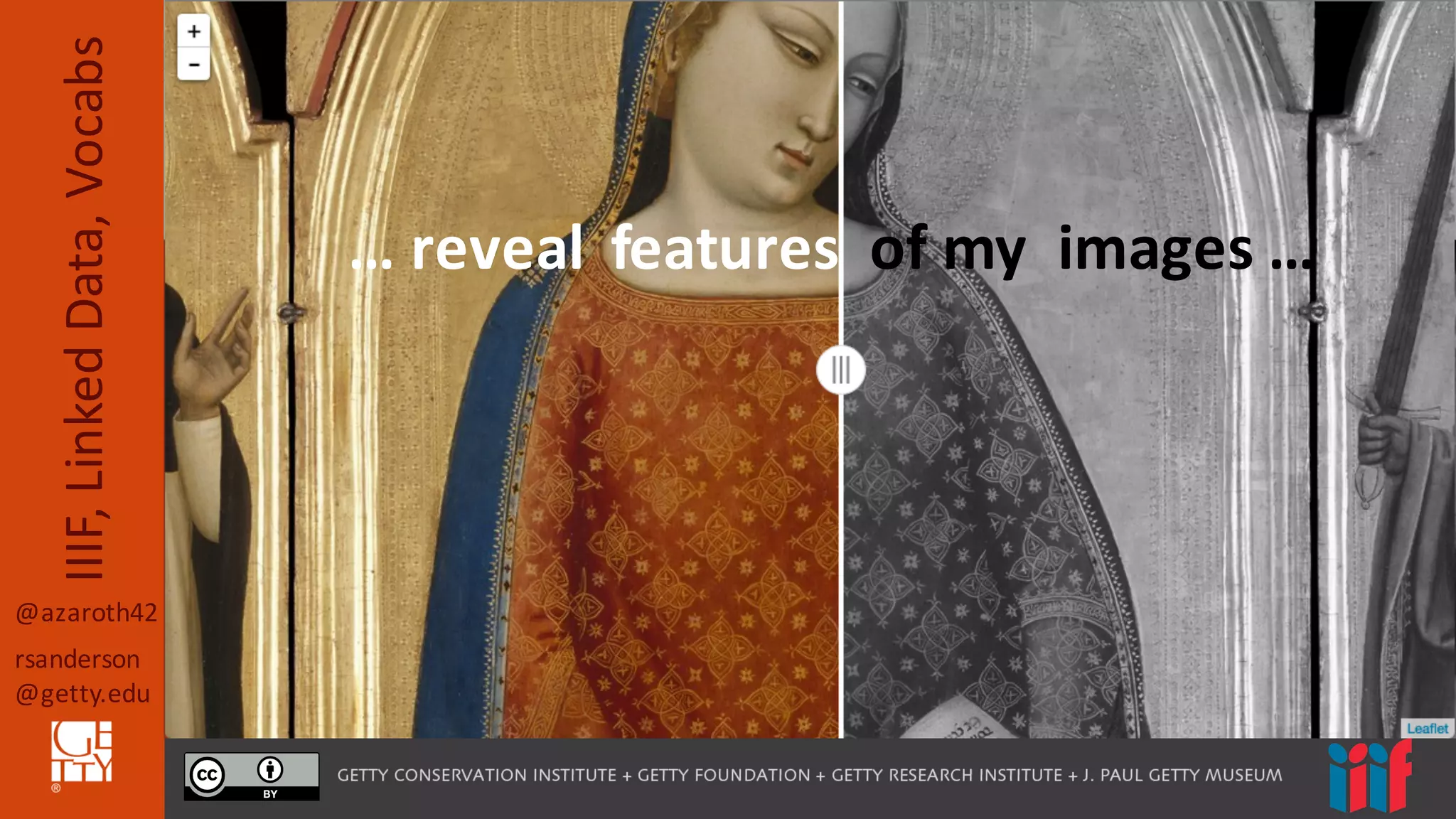 @azaroth42
rsanderson
@getty.edu
IIIF,	
  Linked	
  Data,	
  Vocabs
…	
  reveal	
  	
  features	
  	
  of	
  my	
  	
  images	
  …
 