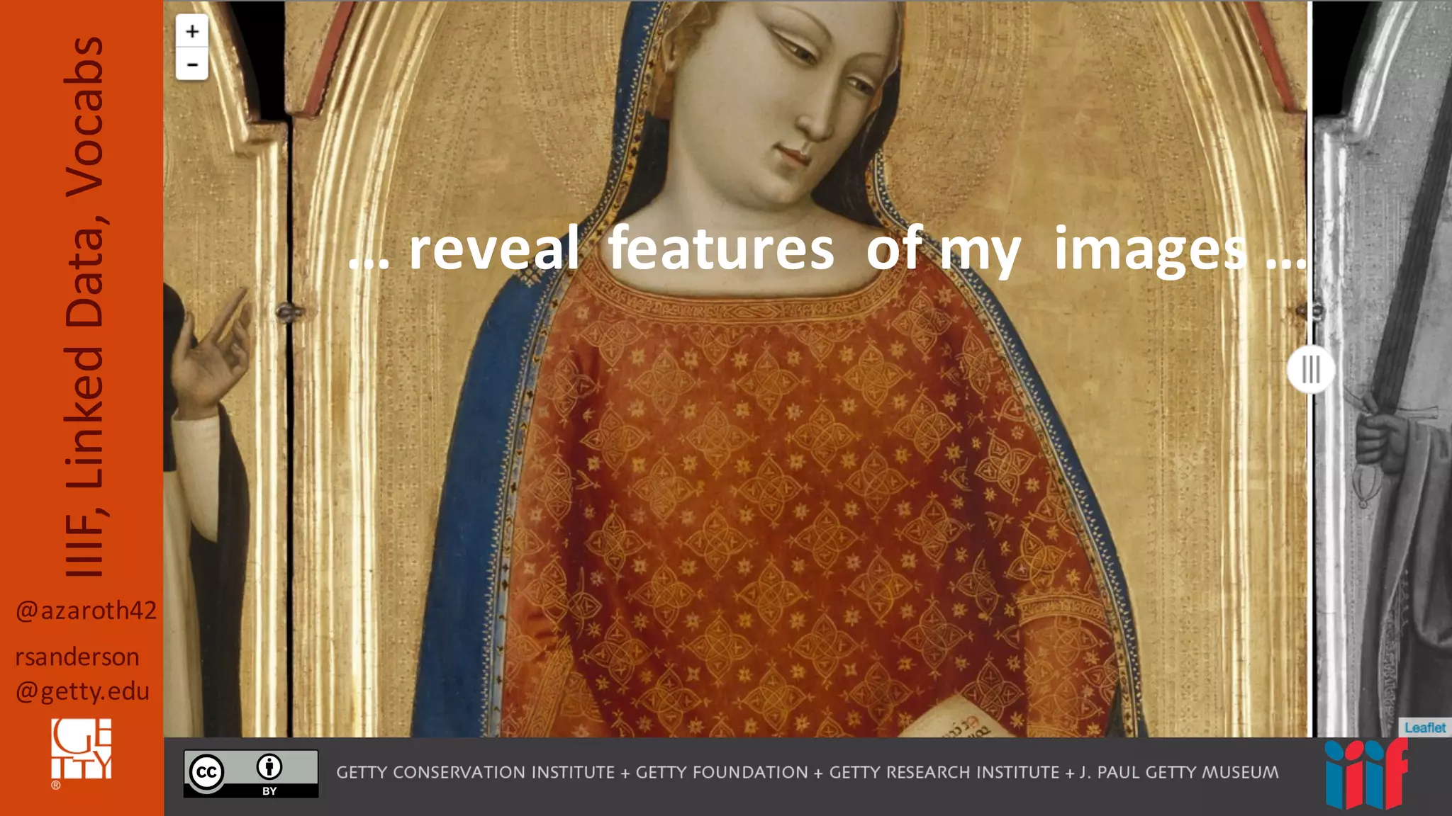 @azaroth42
rsanderson
@getty.edu
IIIF,	
  Linked	
  Data,	
  Vocabs
…	
  reveal	
  	
  features	
  	
  of	
  my	
  	
  images	
  …
 
