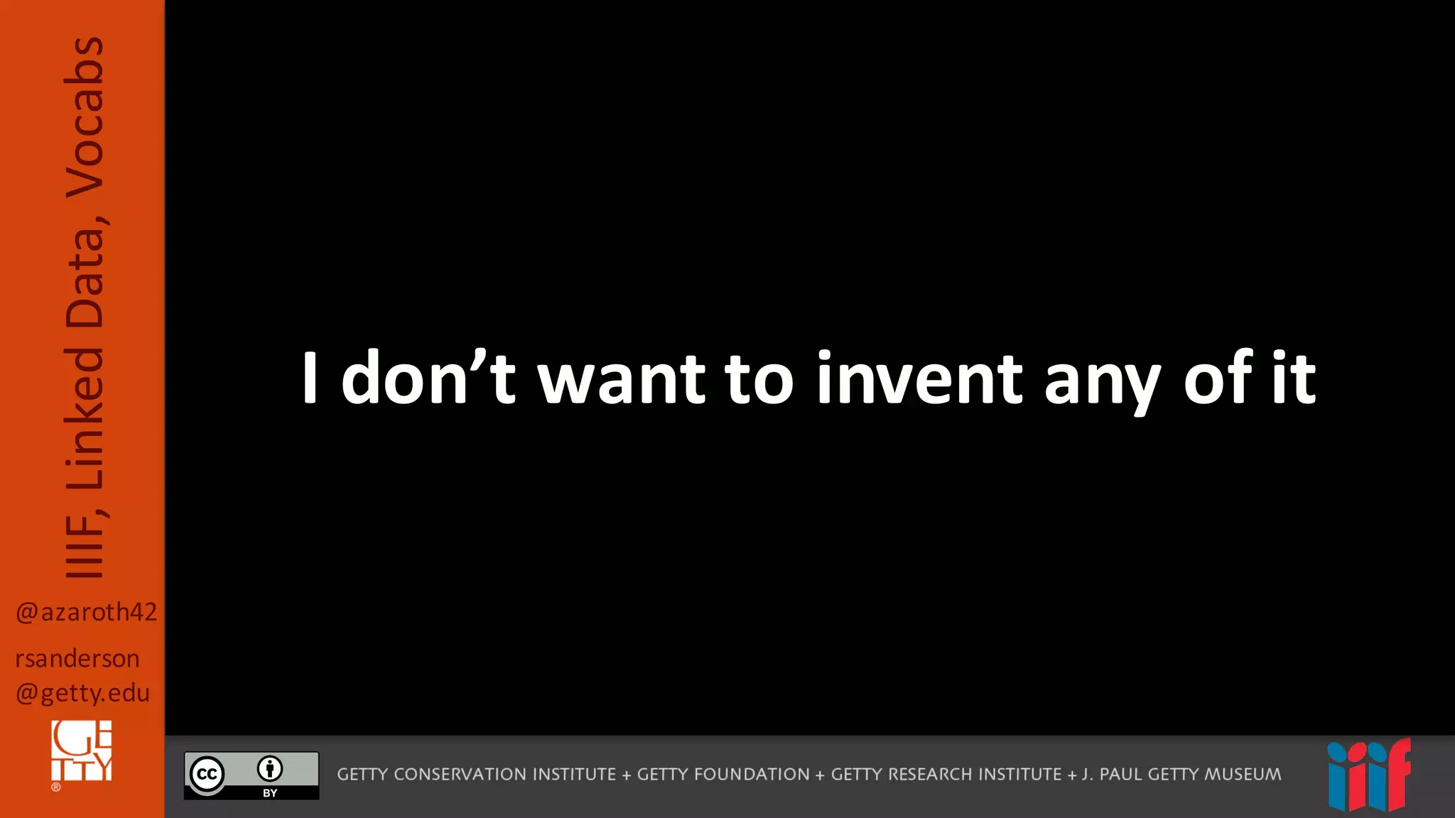 @azaroth42
rsanderson
@getty.edu
IIIF,	
  Linked	
  Data,	
  Vocabs
I	
  don’t	
  want	
  to	
  invent	
  any	
  of	
  it
 