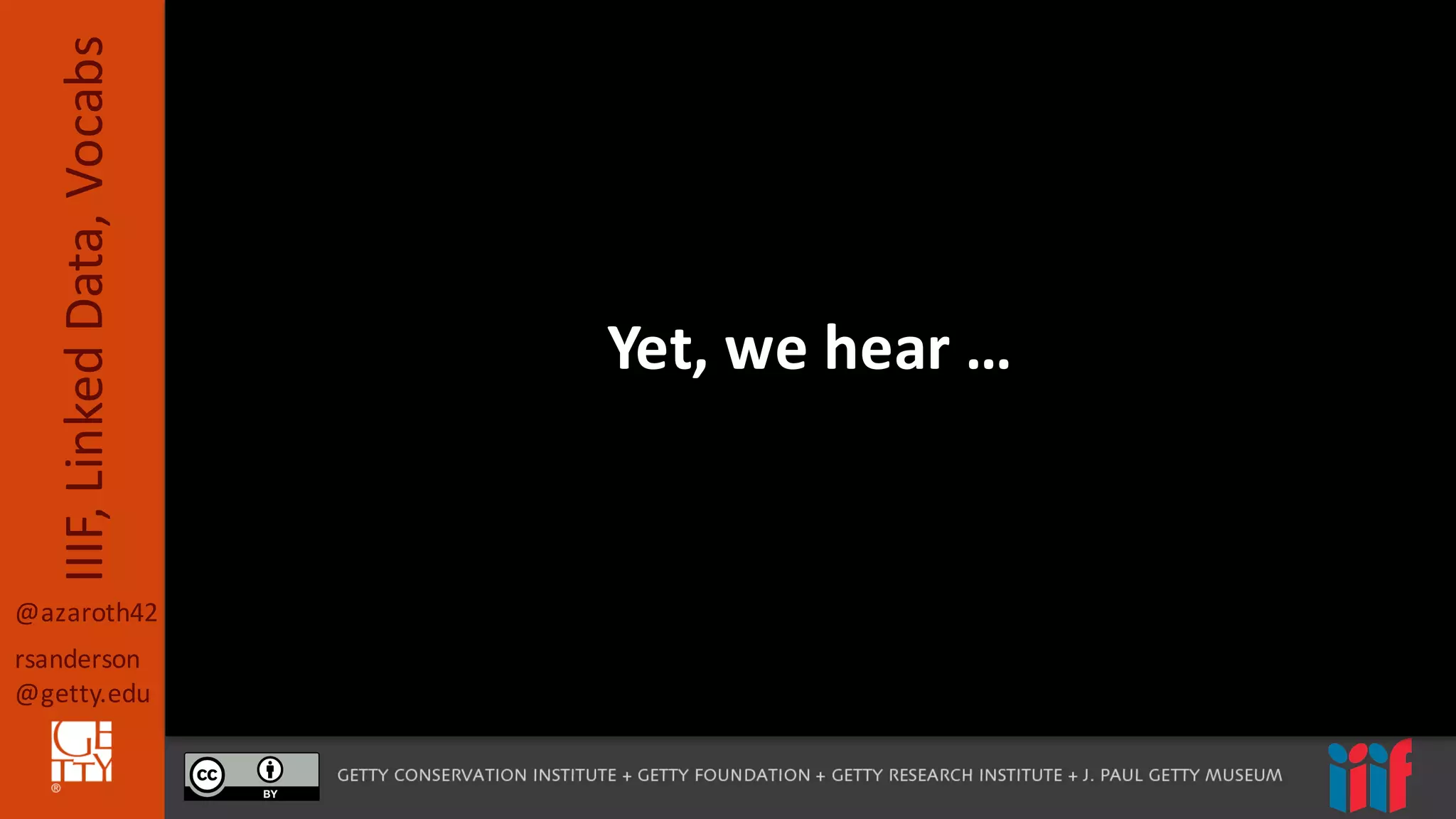 @azaroth42
rsanderson
@getty.edu
IIIF,	
  Linked	
  Data,	
  Vocabs
Yet,	
  we	
  hear	
  …
 