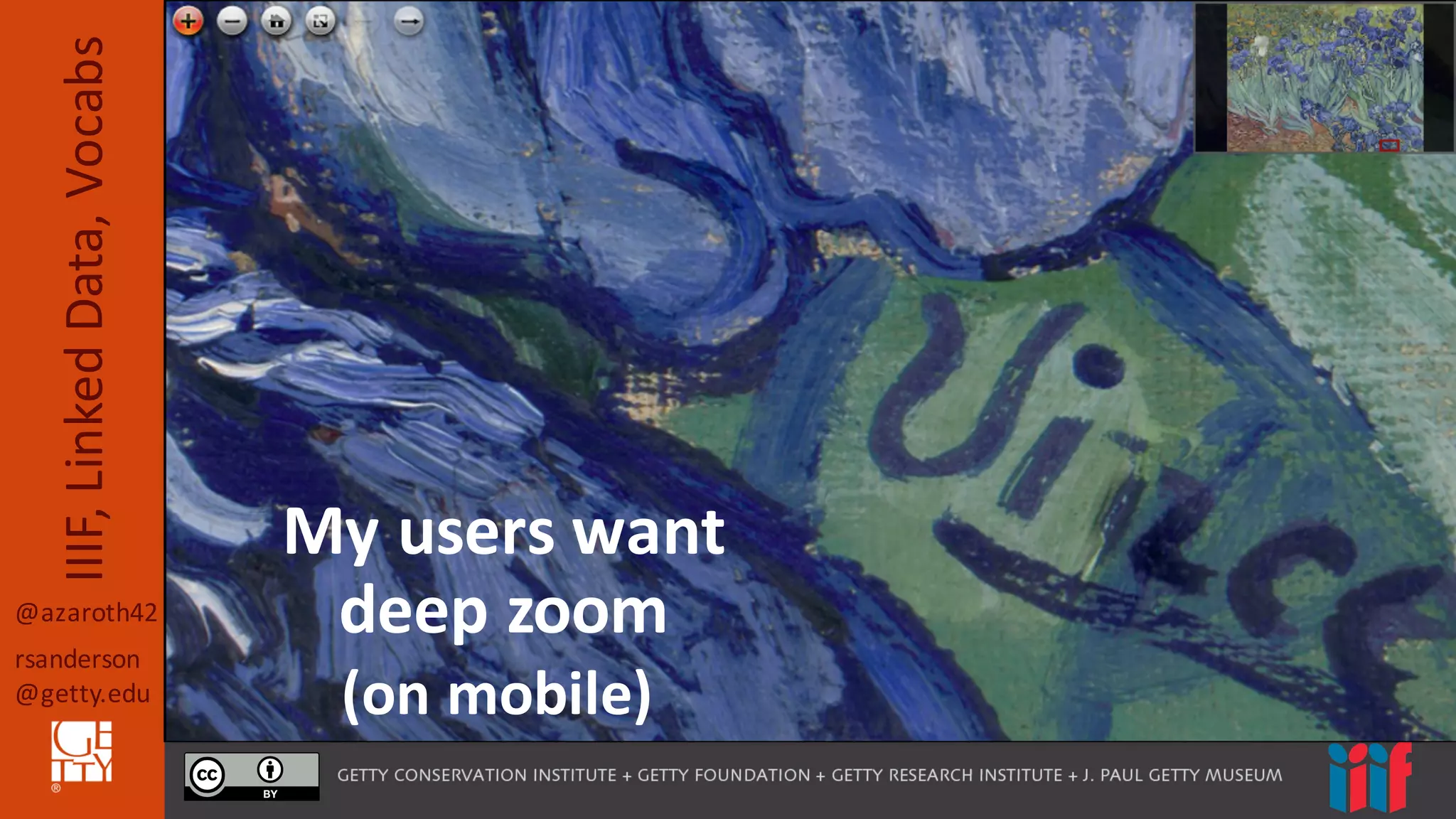 @azaroth42
rsanderson
@getty.edu
IIIF,	
  Linked	
  Data,	
  Vocabs
(on	
  mobile)
My	
  users	
  want	
  
deep	
  zoom
(on	
  mobile)
 