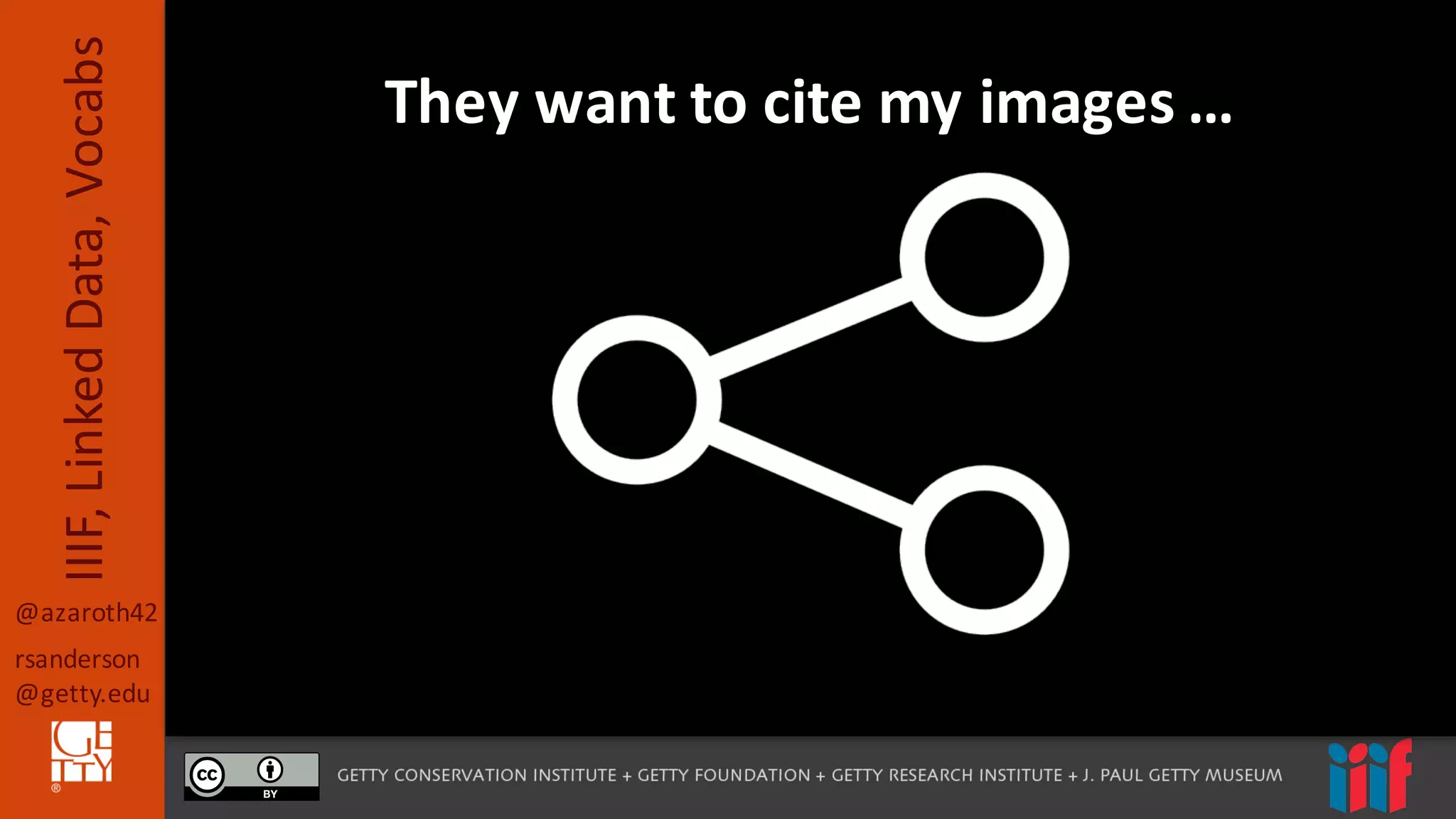 @azaroth42
rsanderson
@getty.edu
IIIF,	
  Linked	
  Data,	
  Vocabs They	
  want	
  to	
  cite	
  my	
  images	
  …
 
