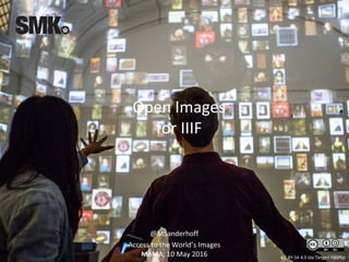 Open Images
for IIIF
CC BY-SA 4.0 Ida Tietgen Høyrup
@MSanderhoff
Access to the World’s Images
MoMA, 10 May 2016
 
