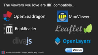 OpenSeadragon
The viewers you love are IIIF compatible…
BookReader
MooViewer
Access to the World’s Images, MOMA, May 10 2016
 