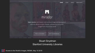 Mirador
Stuart Snydman
Stanford University Libraries
Access to the World’s Images, MOMA, May 10 2016
 