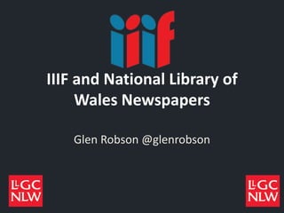 IIIF and National Library of
Wales Newspapers
Glen Robson @glenrobson
 