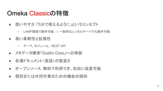 Omeka Classic؏
 ʹ䤹5֤ʹ褦ˡȤ󥻥ץ
 LAMPhǄ  һĤʥ󥿥륵`ФǤ
 ߤܛԤȒ
 Ʃ`ޡ⥸`롢 REST API
 ᥿ǩ`˜ʡDublin CoreؤΜʒ
 NɥȣӢZN
 `ץ󥽩`oϤäǤɤ˸ĉ
 eޤϹͬIΤΙCṩ
11
 
