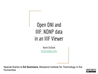 Open ONI and
IIIF: NDNP data
in an IIIF Viewer
Karen Estlund
kestlund@psu.edu
Special thanks to Ed Summers, Maryland Institute for Technology in the
Humanities
 
