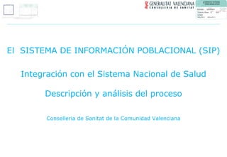 El  SISTEMA DE INFORMACIÓN POBLACIONAL (SIP) Integración con el Sistema Nacional de Salud Descripción y análisis del proceso Conselleria de Sanitat de la Comunidad Valenciana 