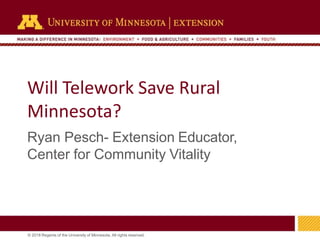 © 2018 Regents of the University of Minnesota. All rights reserved.
Will Telework Save Rural
Minnesota?
Ryan Pesch- Extens...