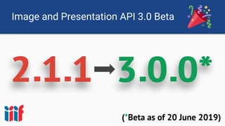 Image and Presentation API 3.0 Beta
(*Beta as of 20 June 2019)
 