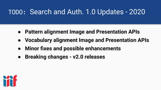 TODO: Search and Auth. 1.0 Updates - 2020
● Pattern alignment Image and Presentation APIs
● Vocabulary alignment Image and Presentation APIs
● Minor ﬁxes and possible enhancements
● Breaking changes - v2.0 releases
 