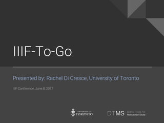 IIIF-To-Go
Presented by: Rachel Di Cresce, University of Toronto
IIIF Conference, June 8, 2017
 