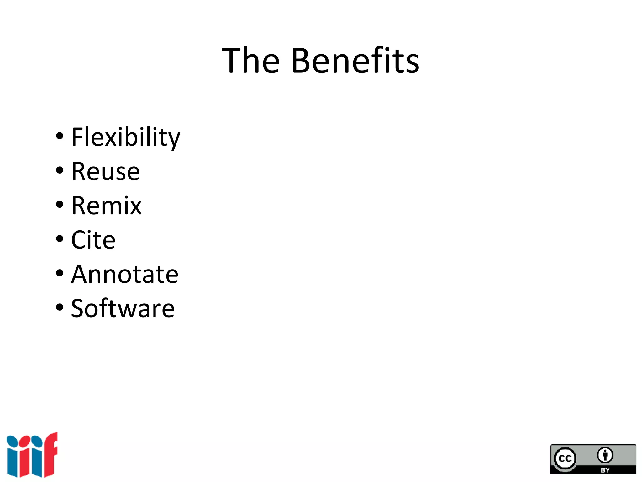 The Benefits
• Flexibility
• Reuse
• Remix
• Cite
• Annotate
• Software
 
