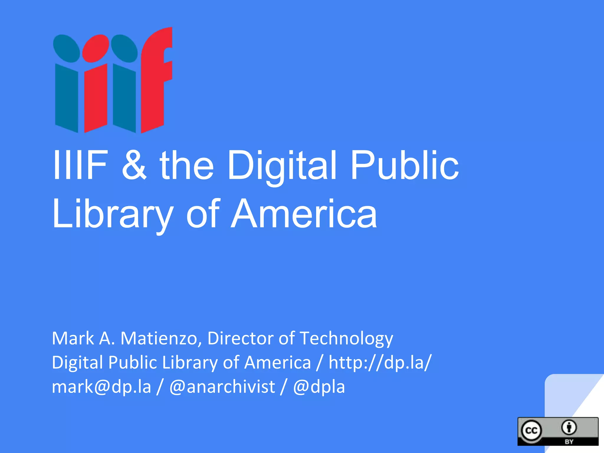 IIIF & the Digital Public
Library of America
Mark A. Matienzo, Director of Technology
Digital Public Library of America / http://dp.la/
mark@dp.la / @anarchivist / @dpla
 