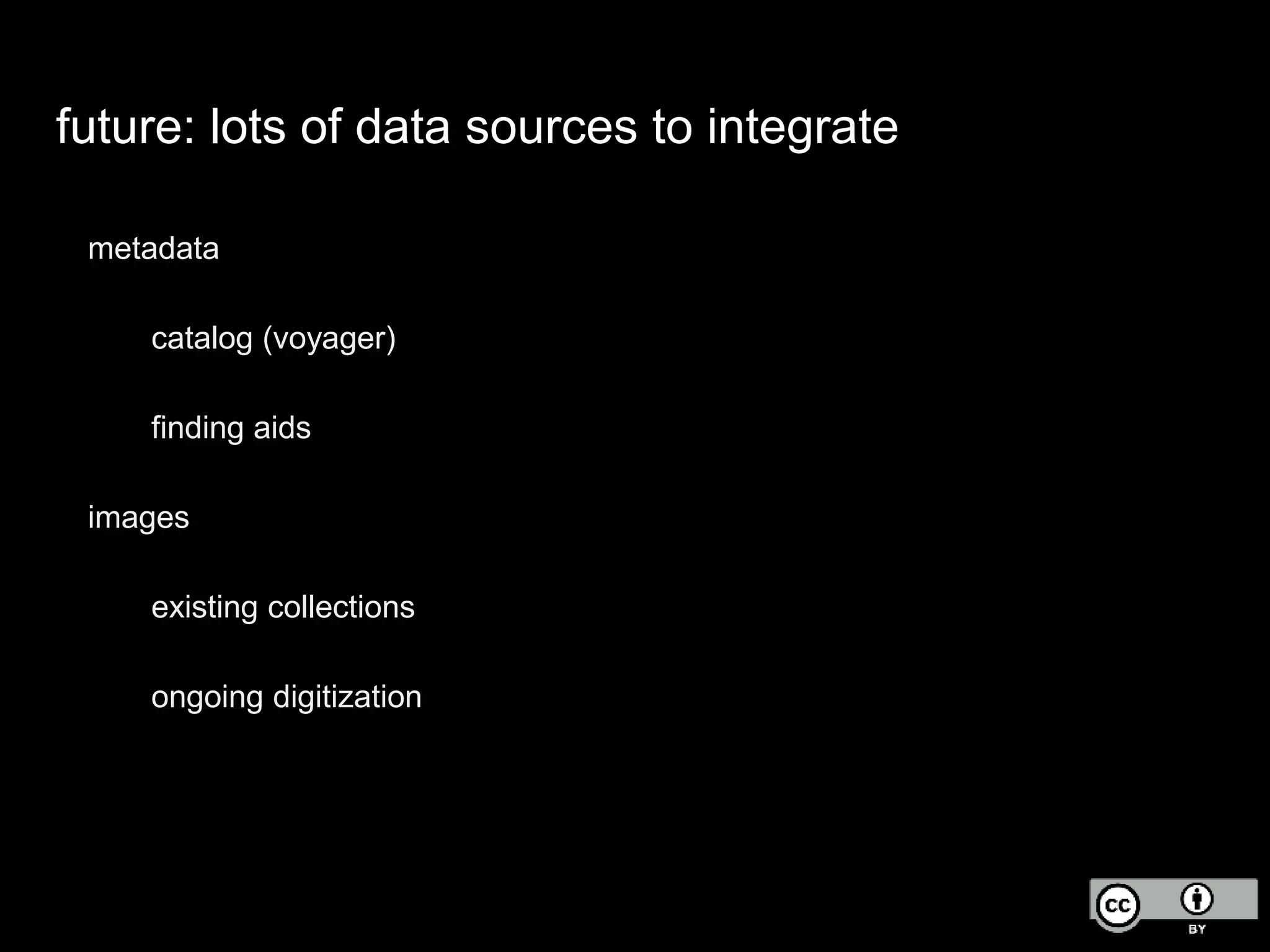 future: lots of data sources to integrate
metadata
catalog (voyager)
finding aids
images
existing collections
ongoing digitization
 