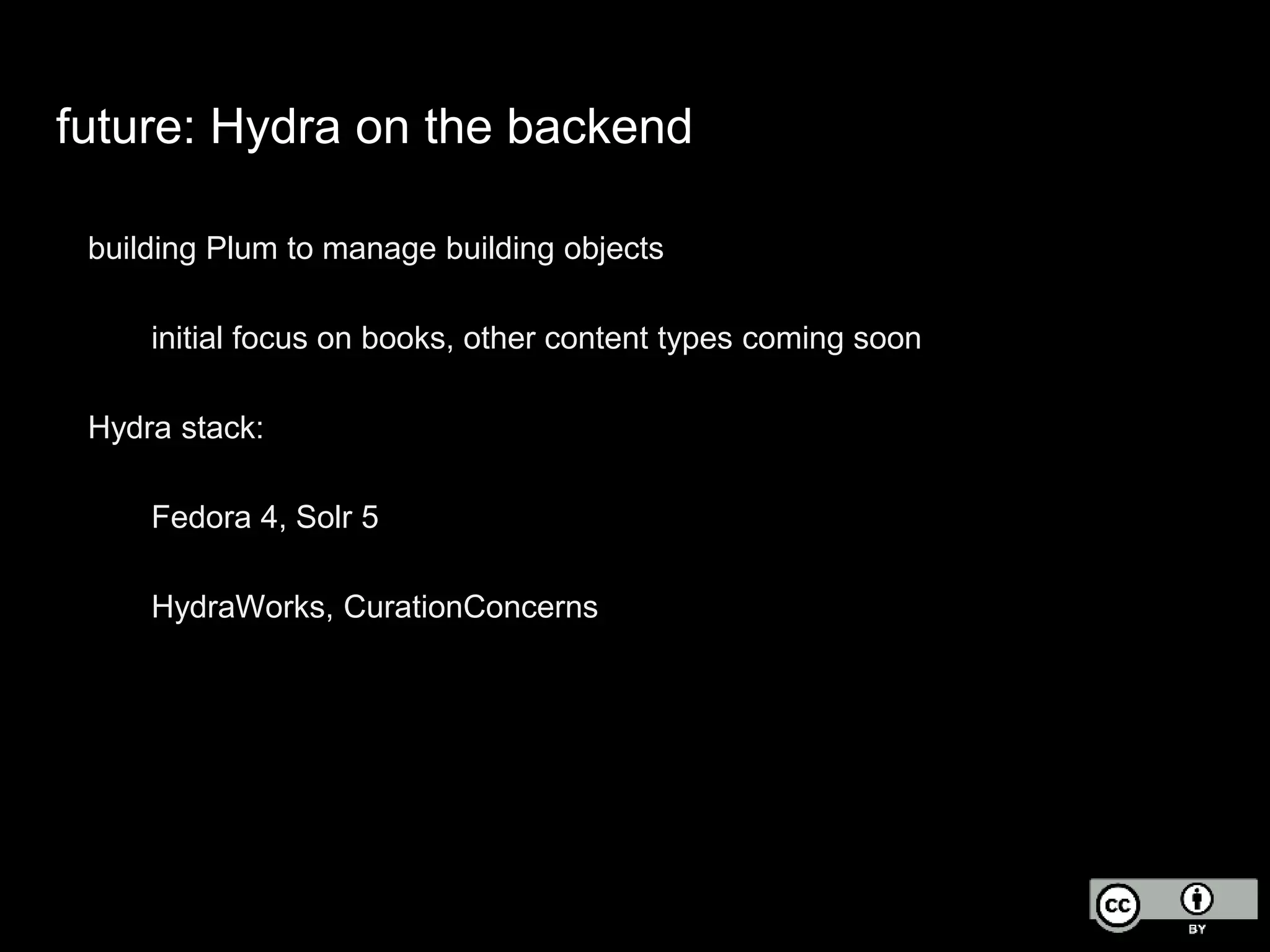 future: Hydra on the backend
building Plum to manage building objects
initial focus on books, other content types coming soon
Hydra stack:
Fedora 4, Solr 5
HydraWorks, CurationConcerns
 