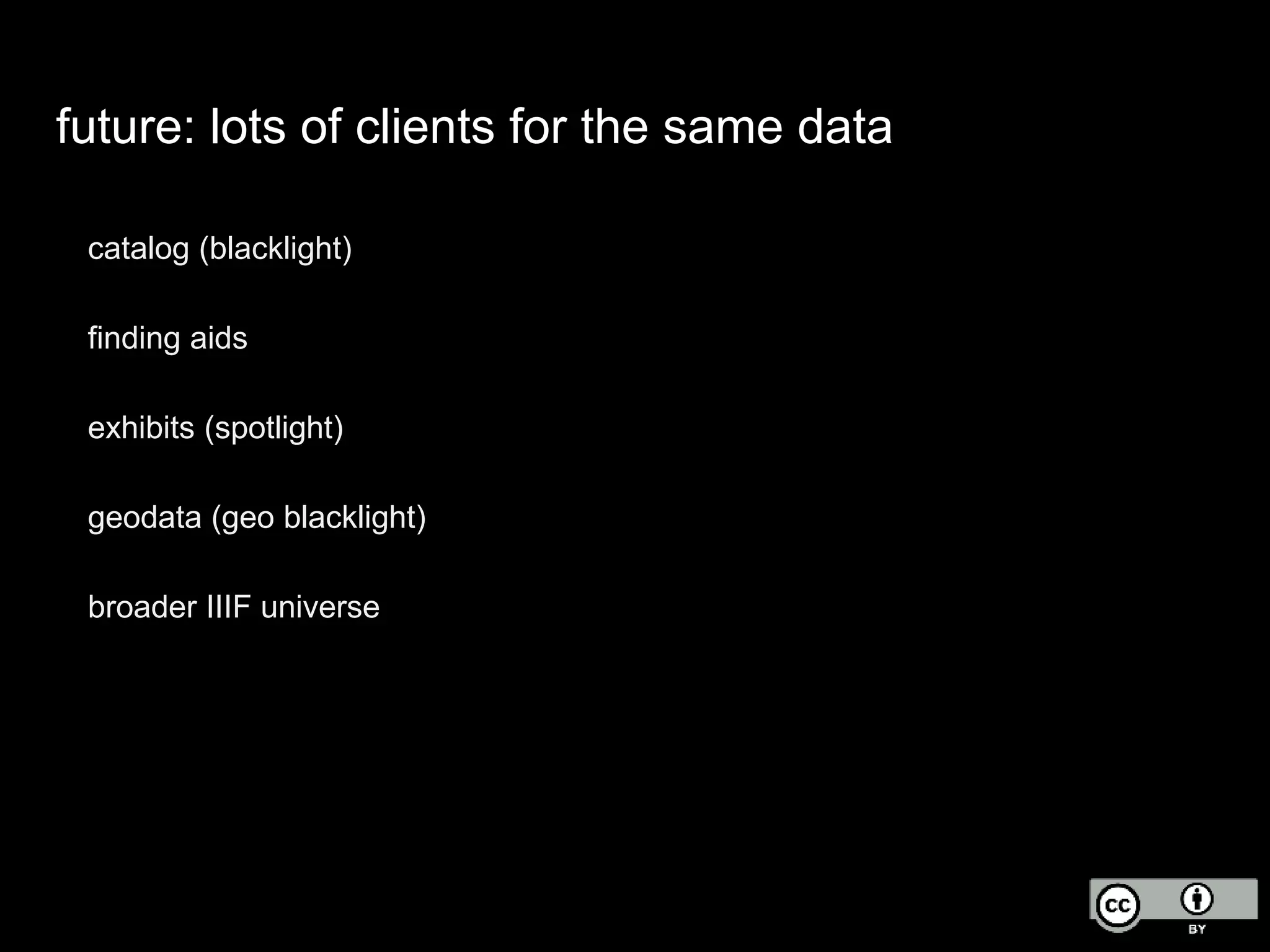 future: lots of clients for the same data
catalog (blacklight)
finding aids
exhibits (spotlight)
geodata (geo blacklight)
broader IIIF universe
 