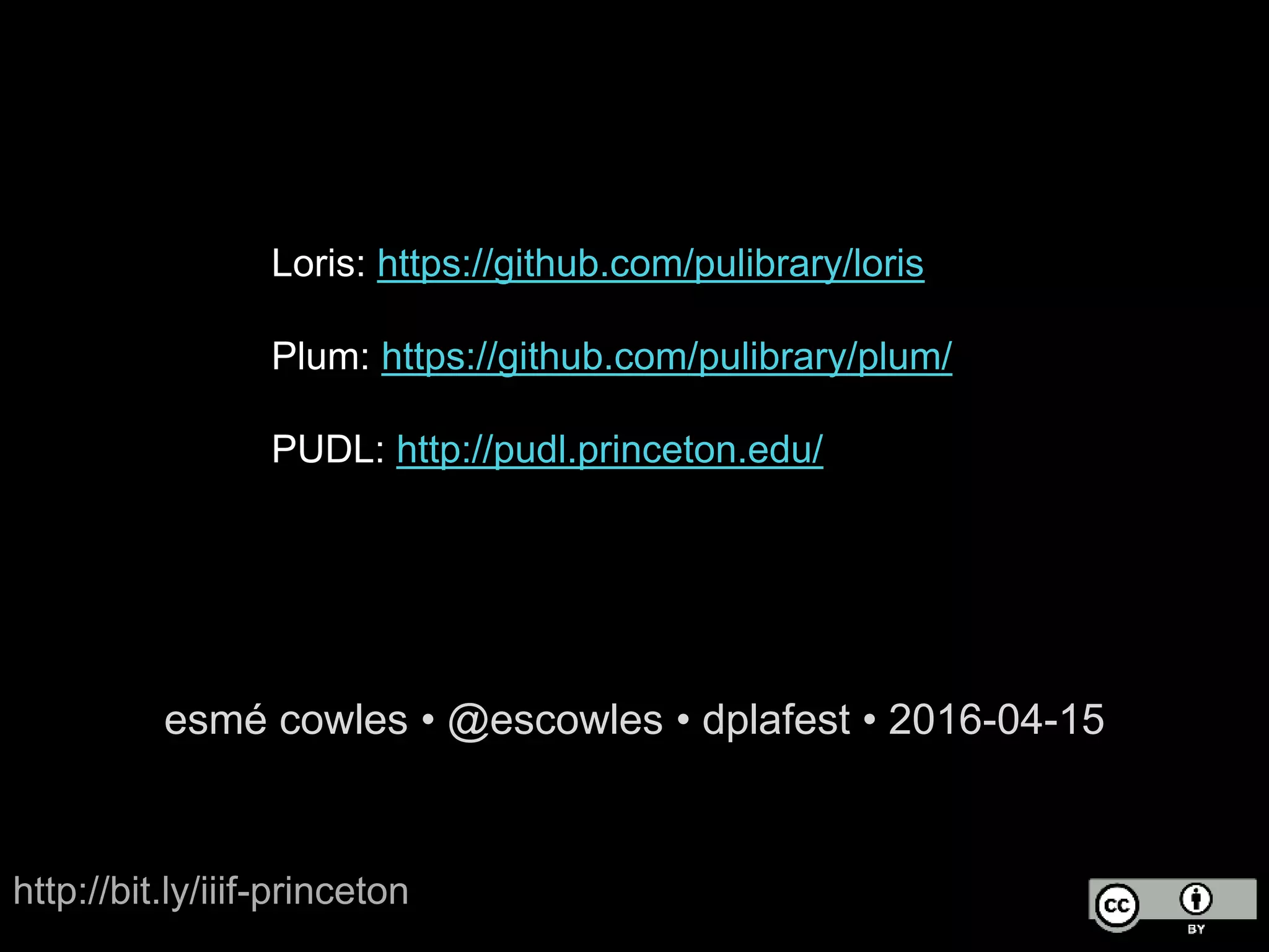 esmé cowles • @escowles • dplafest • 2016-04-15
http://bit.ly/iiif-princeton
Loris: https://github.com/pulibrary/loris
Plum: https://github.com/pulibrary/plum/
PUDL: http://pudl.princeton.edu/
 