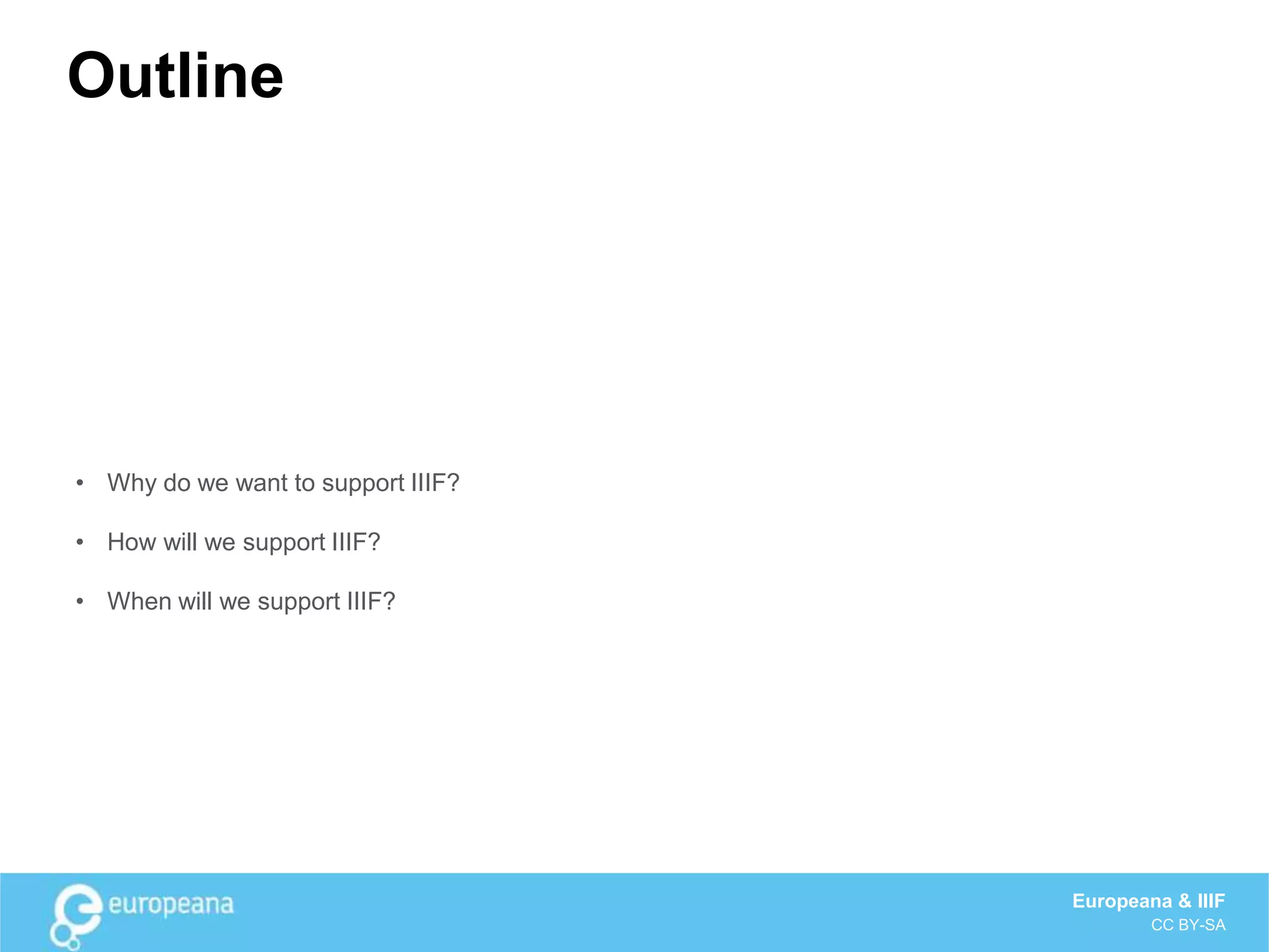 Outline
• Why do we want to support IIIF?
• How will we support IIIF?
• When will we support IIIF?
Europeana & IIIF
CC BY-SA
 