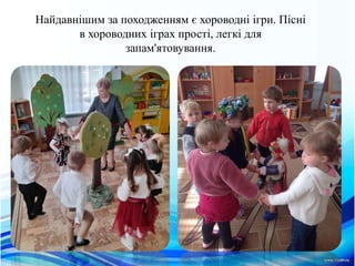 Найдавнiшим за походженням є хороводнi iгри. Пiснi
в хороводних iграх простi, легкi для
запам'ятовування.
 