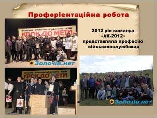 Профорієнтаційна робота
2012 рік команда
«АК-2012»
представляла професію
військовослужбовця
 