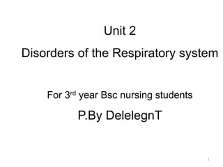 Unit 2
Disorders of the Respiratory system
For 3rd year Bsc nursing students
P.By DelelegnT
1
 