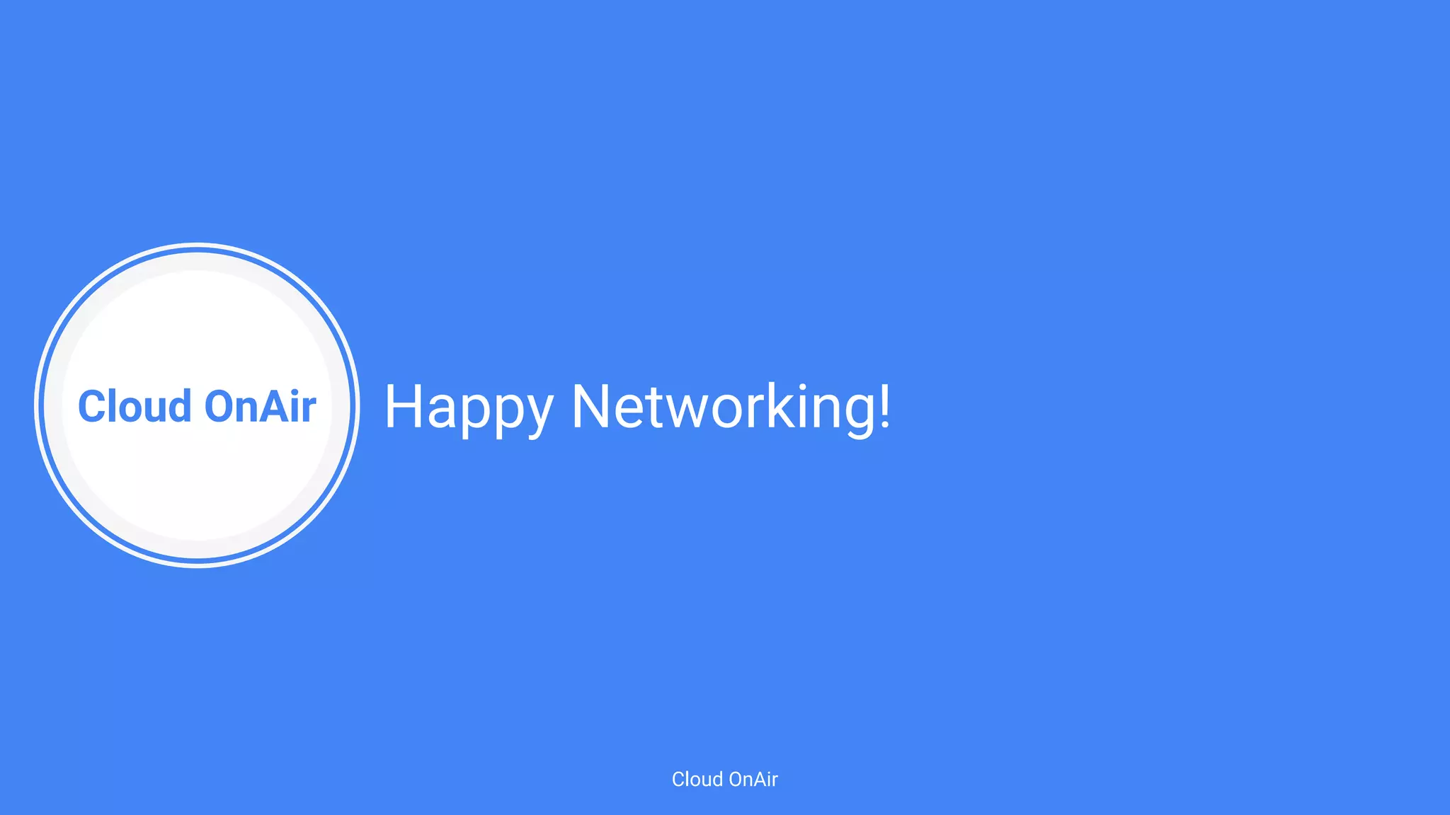 Cloud OnAir
Cloud OnAir
Happy Networking!
 