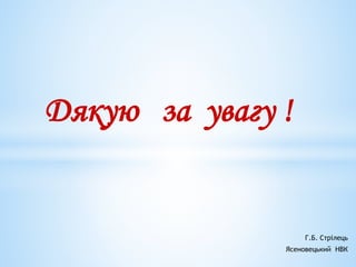 Г.Б. Стрілець
Ясеновецький НВК
Дякую за увагу !
 