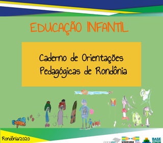 Caderno de Orientações
Pedagógicas de Rondônia
EDUCAÇÃO INFANTIL
Rondônia/2020
 