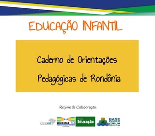 Caderno de Orientações
Pedagógicas de Rondônia
EDUCAÇÃO INFANTIL
Regime de Colaboração:
 