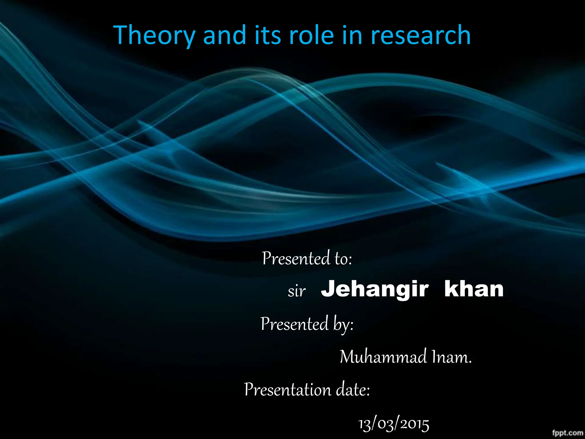 Theory and its role in research
Presented to:
sir Jehangir khan
Presented by:
Muhammad Inam.
Presentation date:
13/03/2015
 