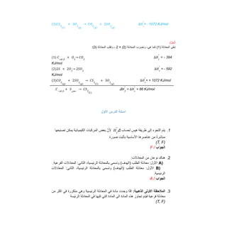 = - 1072 KJ/mol
3
( )𝐶𝑆2
(𝐿)
+ 3𝑂2
(𝑔)
→ 𝐶𝑂2
(𝑔)
+ 2𝑆𝑂2
(𝑔)
∆𝐻𝑟
°
/‫اﻟﺣل‬
‫ﺗﺑﻘﻰ‬
‫اﻟﻣﻌﺎدﻟﺔ‬
)
1
(
‫ﻛﻣﺎ‬
،‫ھﻲ‬
‫وﻧﺿرب‬
‫اﻟﻣﻌﺎدﻟﺔ‬
)
2
(
×
2
،
‫وﺗﻘﻠب‬
‫اﻟﻣﻌﺎدﻟﺔ‬
)
3
(
:
= - 394
(1) 𝐶‫ﻛﺮاﻓﯿﺖ‬
+ 𝑂2
→ 𝐶𝑂2
∆𝐻𝑟
°
KJ/mol
= - 592
(2)2𝑆 + 2𝑂2
→ 2𝑆𝑂2
∆𝐻𝑟
°
KJ/mol
= + 1072 KJ/mol
3
( )𝐶𝑂2
(𝑔)
+ 2𝑆𝑂2
(𝑔)
→ 𝐶𝑆2
(𝐿)
+ 3𝑂2
(𝑔)
∆𝐻𝑟
°
Δ = = 86 KJ/mol
𝐶 ‫ﻛﺮاﻓﯿﺖ‬
+ 𝑆‫ﻣﻌﯿﻨﻲ‬
→ 𝐶𝑆2
(𝐿)
𝐻𝑓
°
∆𝐻𝑟
°
‫اﻻول‬ ‫اﻟدرس‬ ‫اﺳﺋﻠﺔ‬
1
.
‫ﯾﺗم‬
‫اﻟﻠﺟوء‬
‫إﻟﻰ‬
‫طرﯾﻘﺔ‬
‫ھﯾس‬
‫ﻟﺣﺳﺎب‬
Δ
‫ﱠ‬‫ﻷن‬
‫ﺑﻌض‬
‫اﻟﻣرﻛﺑﺎت‬
‫اﻟﻛﯾﻣﯾﺎﺋﯾﺔ‬
‫ﯾﻣﻛن‬
‫ﺗﺻﻧﯾﻌﮭﺎ‬ 𝐻𝑟
°
‫ﺻورة‬ ‫ﺑﺄﺛﺑت‬ ‫اﻷﺳﺎﺳﯾﺔ‬ ‫ﻋﻧﺎﺻرھﺎ‬ ‫ﻣن‬ ً‫ة‬‫ﻣﺑﺎﺷر‬
)
T, F
(
‫اﻟﺟواب‬
/
F
2
.
:‫اﻟﻣﻌﺎدﻻت‬ ‫ﻣن‬ ‫ﻧوﻋﺎن‬ ‫ھﻧﺎك‬
)
A
:‫اﻷول‬
‫ﻣﻌﺎدﻟﺔ‬
‫اﻟطﻠب‬
(‫)اﻟﮭدف‬
‫وﺗﺳﻣﻰ‬
‫ﺑﺎﻟﻣﻌﺎدﻟﺔ‬
،‫اﻟرﺋﯾﺳﯾﺔ‬
:‫اﻟﺛﺎﻧﻲ‬
‫اﻟﻣﻌﺎدﻻت‬
.‫اﻟﻔرﻋﯾﺔ‬
)
B
:‫اﻷول‬
‫ﻣﻌﺎدﻟﺔ‬
‫اﻟطﻠب‬
(‫)اﻟﮭدف‬
‫وﺗﺳﻣﻰ‬
‫ﺑﺎﻟﻣﻌﺎدﻟﺔ‬
،‫اﻟرﺋﯾﺳﯾﺔ‬
:‫اﻟﺛﺎﻧﻲ‬
‫اﻟﻣﻌﺎدﻻت‬
.‫اﻟرﺋﯾﺳﯾﺔ‬
‫اﻟﺟواب‬
/
A
3
.
‫اﻟﻣﻼﺣظﺔ‬
‫اﻷوﻟﻰ‬
:‫اﻟذھﺑﯾﺔ‬
‫اذا‬
‫وﺟدت‬
‫ﻣﺎدة‬
‫ﻓﻲ‬
‫اﻟﻣﻌﺎدﻟﺔ‬
‫اﻟرﺋﯾﺳﯾﺔ‬
‫وھﻲ‬
‫ﻣﺗﻛررة‬
‫ﻓﻲ‬
‫اﻛﺛر‬
‫ﻣن‬
‫اﻟﺗﻲ‬ ‫اﻟﻣﺎدة‬ ‫اﻟﻰ‬ ‫اﻟﻣﺎدة‬ ‫ھذه‬ ‫ﺗﺟﺎوز‬ ‫ﻓﯾﺗم‬ ‫ﻓرﻋﯾﺔ‬ ‫ﻣﻌﺎدﻟﺔ‬
‫اﻟرﺋﯾﺳﺔ‬ ‫اﻟﻣﻌﺎدﻟﺔ‬ ‫ﻓﻲ‬ ‫ﺗﻠﯾﮭﺎ‬
)
T, F
(
 