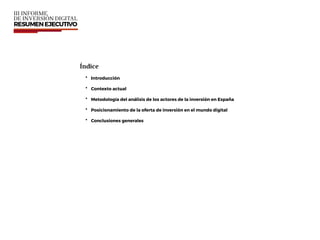 Índice
• Introducción
• Contexto actual
• Metodología del análisis de los actores de la inversión en España
• Posicionamiento de la oferta de inversión en el mundo digital
• Conclusiones generales
 
 