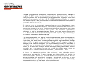 Desde el nacimiento del primer robo advisor español, desarrollado por Feelcapital
en julio de 2014, todas nuestras actuaciones han ido encaminadas en dar a
conocer la verdad que se esconde tras uno de los mejores productos ﬁnancieros
para invertir en nuestro país. Los más de 12.500 usuarios registrados en nuestra
plataforma, con casi 1.000 millones de euros asesorados, se merecen transparencia
y eso es lo que hemos hecho”.
Es evidente, como ha demostrado Feelcapital, que el entorno digital puede usarse
en la búsqueda de diferentes objetivos: comercializar productos, ofrecer servicios a
los clientes, atenderles de forma transparente, facilitar sus operaciones ﬁnancieras
o promover la cultura ﬁnanciera para ayudar a los inversores y potenciales
inversores. Lo que de verdad extraña es la desidia con la que actúan algunos, que
se ha demostrado viven totalmente de espaldas a la realidad. Hay bastantes que
no tienen ni siquiera una red social activa.
Con MiFID II llamando a la puerta, estos rezagados se van a ver obligados a dar
información de todos sus productos, sus precios, las comisiones que cobran por
cada fondo que vende y por las retrocesiones, término del que muchos no han
oído ni hablar. La época oscura se acaba y llega la era de la trasparencia y de la
información al inversor. El inversor, que ha sido ha sido engañado, denostado y
humillado por no pocas entidades bancarias en los últimos años, se convertirá
pronto en el centro del universo. Por eso extraña que todavía hoy haya algunas
entidades que no se aprovechen de esta ventaja tecnológica para mejorar su
contacto con sus clientes y ser cercanos, directos y transparentes a la vez.
El acceso a la información permite a los inversores y a las entidades mejorar
mutuamente su relación. En poco tiempo será inconcebible no facilitar la
interacción con tus clientes por internet, el intercambio de información. Por eso
animamos desde aquí a todas las entidades a embarcarse de una vez en este
apasionante mundo y pongan la tecnología, por ﬁn, al servicio del inversor,
independientemente de cuál sea su patrimonio invertido.
 