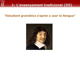 1- L’ensenyament tradicional (III)


“Estudiant gramàtica s’aprèn a usar la llengua”
 