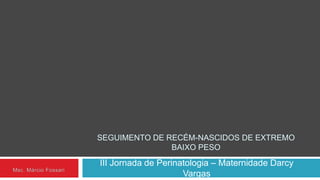 SEGUIMENTO DE RECÉM-NASCIDOS DE EXTREMO
BAIXO PESO
III Jornada de Perinatologia – Maternidade Darcy
Vargas
 