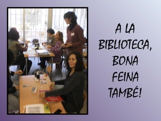 A LA
BIBLIOTECA,
   BONA
   FEINA
  TAMBÉ!
 