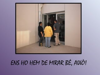 ENS HO HEM DE MIRAR BÉ, AIXÒ!
 