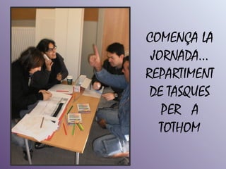 COMENÇA LA
 JORNADA...
REPARTIMENT
 DE TASQUES
   PER A
  TOTHOM
 