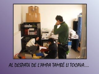 AL DESPATX DE L’AMPA TAMBÉ LI TOCAVA....
 