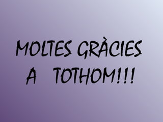 MOLTES GRÀCIES
 A TOTHOM!!!
 