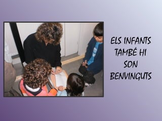 ELS INFANTS
 TAMBÉ HI
    SON
BENVINGUTS
 