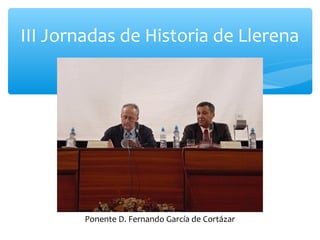 III Jornadas de Historia de Llerena
Ponente D. Fernando García de Cortázar
 
