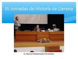 III Jornadas de Historia de Llerena
D. Manuel Maldonado Fernández
 