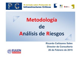 Metodología
de 
Análisis de Riesgos 
Ricardo Cañizares Sales
Director de Consultoría
26 de Febrero de 2015
 