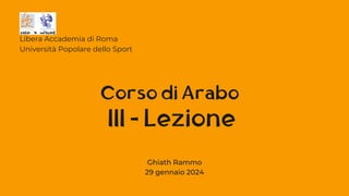 III - Lezione
Libera Accademia di Roma
Università Popolare dello Sport
Corso di Arabo
Ghiath Rammo
29 gennaio 2024
 