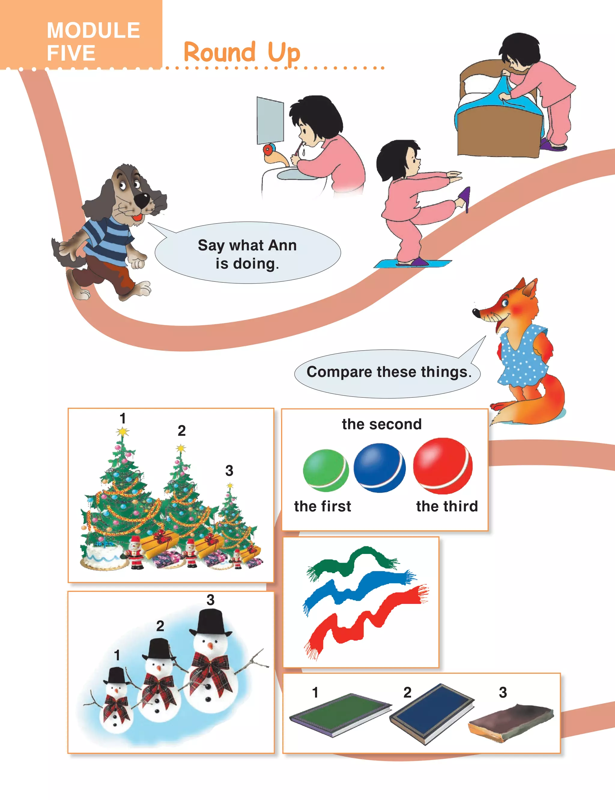 Round Up
Say what Ann
is doing.
the first
the second
the third
Compare these things.
3
2
1
1
2
3
1 2 3
MODULE
FIVE
 