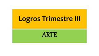 Logros Trimestre III
ARTE
 