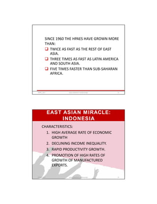 SINCE 1960 THE HPAES HAVE GROWN MORE
THAN:
 TWICE AS FAST AS THE REST OF EAST
ASIA.
 THREE TIMES AS FAST AS LATIN AMERICA
AND SOUTH ASIA.
 FIVE TIMES FASTER THAN SUB-SAHARAN
AFRICA.
GRIPS_2017 21www.slideshare.net/Ginandjar
EAST ASIAN MIRACLE:
INDONESIA
CHARACTERISTICS:
1. HIGH AVERAGE RATE OF ECONOMIC
GROWTH
2. DECLINING INCOME INEQUALITY.
3. RAPID PRODUCTIVITY GROWTH.
4. PROMOTION OF HIGH RATES OF
GROWTH OF MANUFACTURED
EXPORTS.
GRIPS_2017 22www.slideshare.net/Ginandjar
 